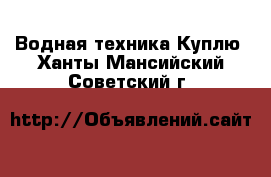 Водная техника Куплю. Ханты-Мансийский,Советский г.